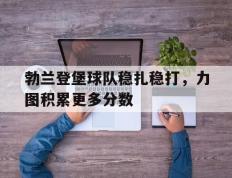 开云体育在线-包含勃兰登堡球队稳扎稳打，力图积累更多分数的词条